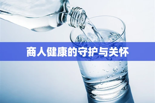 商人健康的守护与关怀
