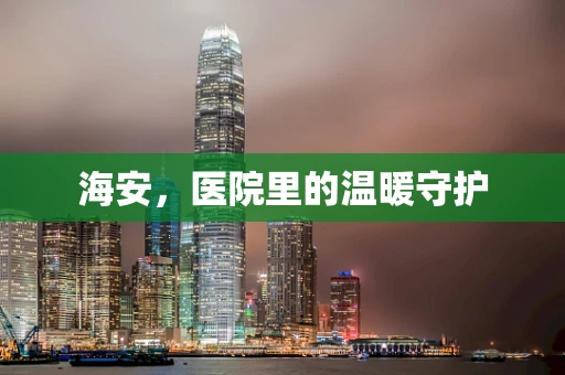 海安，医院里的温暖守护