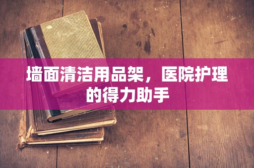 墙面清洁用品架，医院护理的得力助手