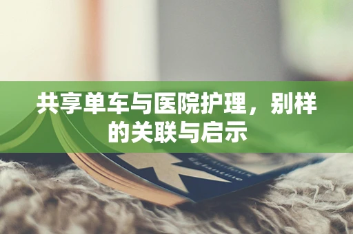 共享单车与医院护理，别样的关联与启示