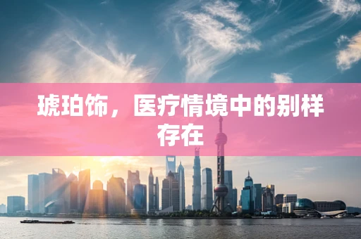 琥珀饰，医疗情境中的别样存在