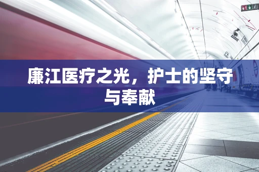 廉江医疗之光，护士的坚守与奉献