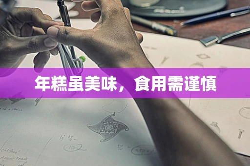 年糕虽美味，食用需谨慎