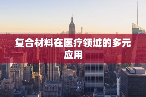 复合材料在医疗领域的多元应用