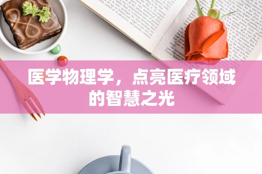 医学物理学，点亮医疗领域的智慧之光