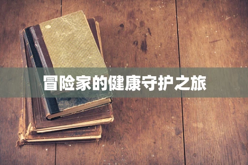 冒险家的健康守护之旅