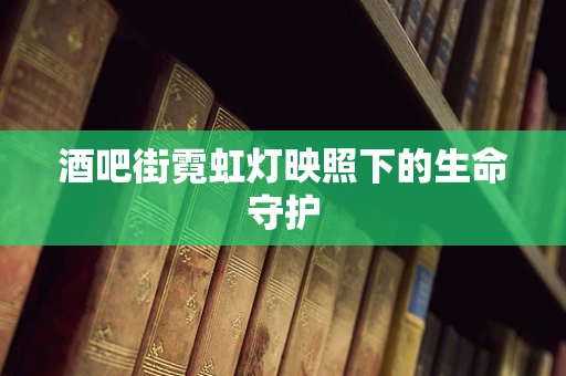 酒吧街霓虹灯映照下的生命守护