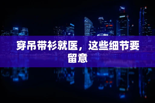 穿吊带衫就医，这些细节要留意