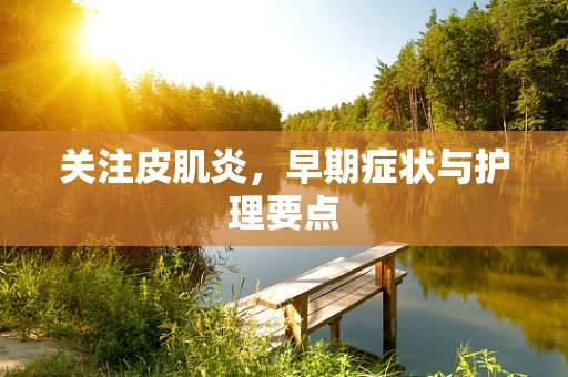 关注皮肌炎，早期症状与护理要点