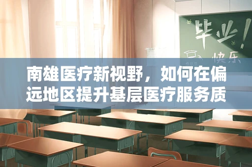 南雄医疗新视野，如何在偏远地区提升基层医疗服务质量？