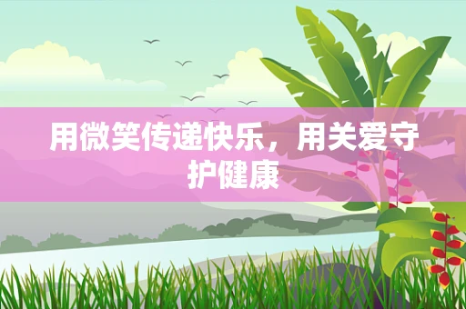 用微笑传递快乐，用关爱守护健康