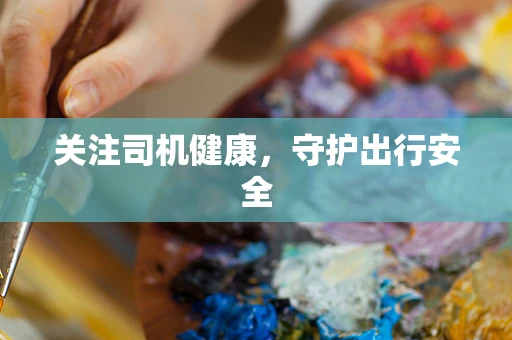 关注司机健康，守护出行安全