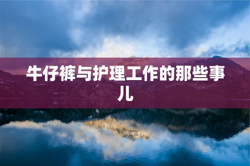 牛仔裤与护理工作的那些事儿