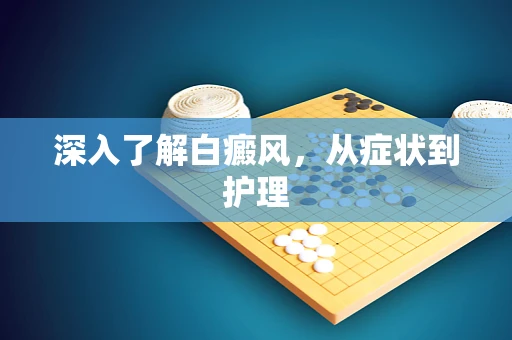 深入了解白癜风，从症状到护理