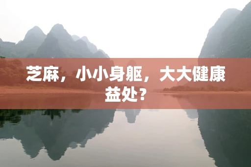 芝麻，小小身躯，大大健康益处？