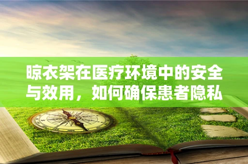 晾衣架在医疗环境中的安全与效用，如何确保患者隐私？