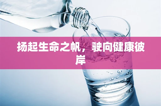 扬起生命之帆，驶向健康彼岸