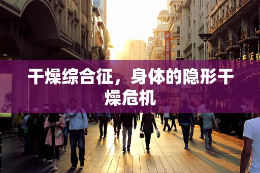 干燥综合征，身体的隐形干燥危机