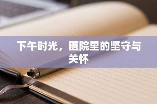 下午时光，医院里的坚守与关怀