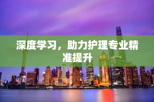 深度学习，助力护理专业精准提升