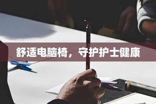 舒适电脑椅，守护护士健康