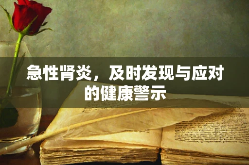 急性肾炎，及时发现与应对的健康警示
