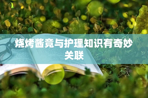 烧烤酱竟与护理知识有奇妙关联
