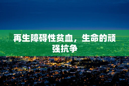 再生障碍性贫血，生命的顽强抗争