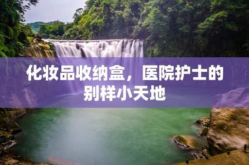 化妆品收纳盒，医院护士的别样小天地