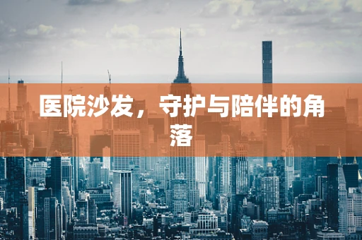 医院沙发，守护与陪伴的角落