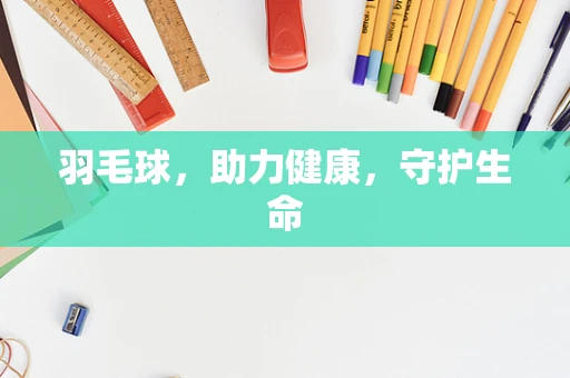 羽毛球，助力健康，守护生命