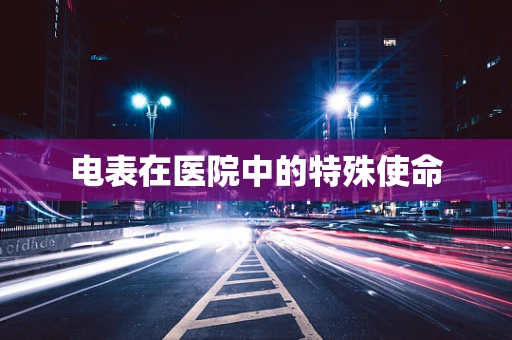 电表在医院中的特殊使命