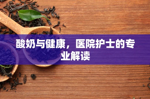 酸奶与健康，医院护士的专业解读