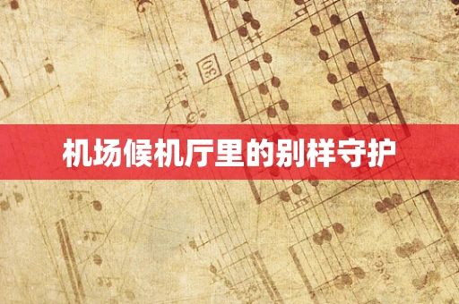 机场候机厅里的别样守护