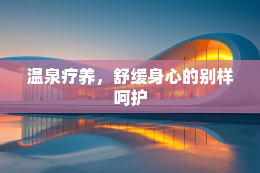 温泉疗养，舒缓身心的别样呵护