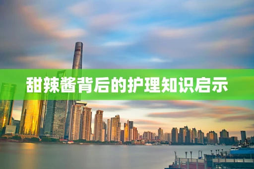 甜辣酱背后的护理知识启示