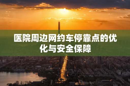 医院周边网约车停靠点的优化与安全保障