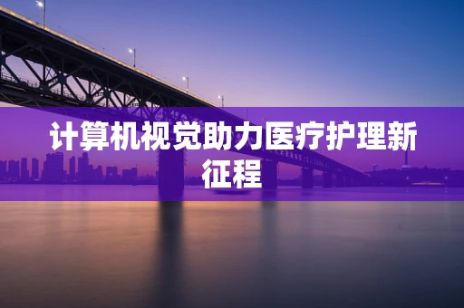 计算机视觉助力医疗护理新征程