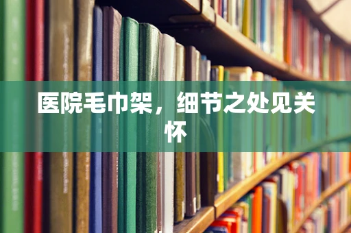 医院毛巾架，细节之处见关怀