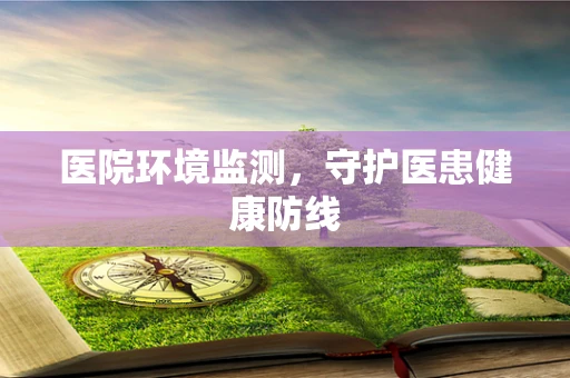医院环境监测，守护医患健康防线