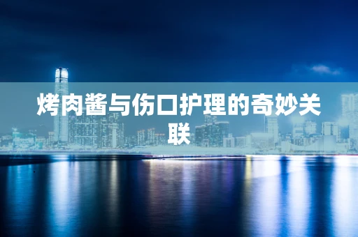 烤肉酱与伤口护理的奇妙关联