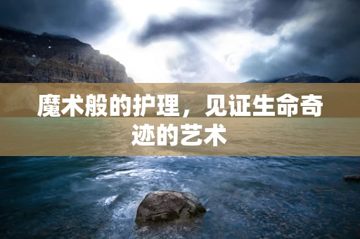 魔术般的护理，见证生命奇迹的艺术