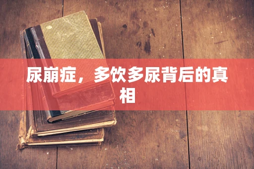 尿崩症，多饮多尿背后的真相