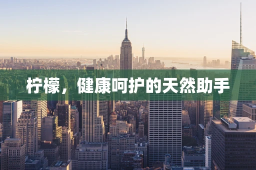 柠檬，健康呵护的天然助手