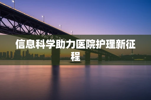 信息科学助力医院护理新征程