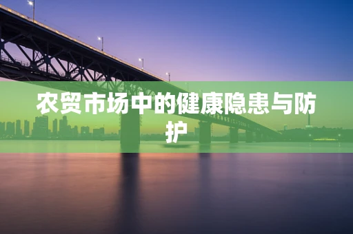 农贸市场中的健康隐患与防护