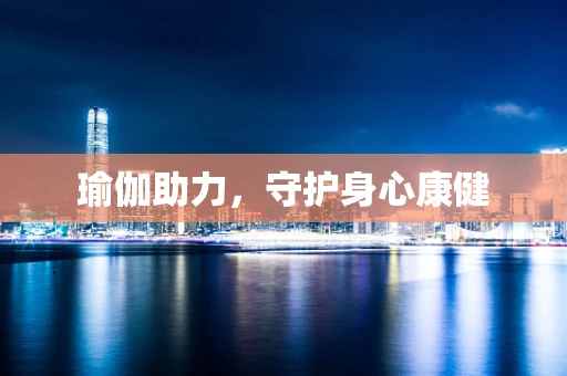 瑜伽助力，守护身心康健