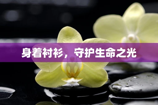 身着衬衫，守护生命之光