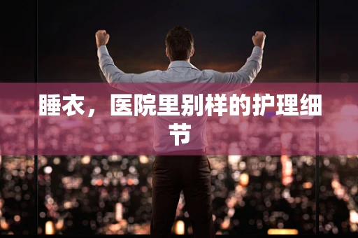 睡衣，医院里别样的护理细节