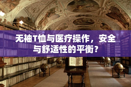 无袖T恤与医疗操作，安全与舒适性的平衡？